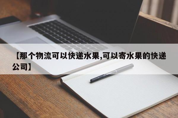 【那个物流可以快递水果,可以寄水果的快递公司】