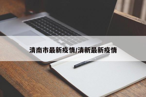 清南市最新疫情/清新最新疫情